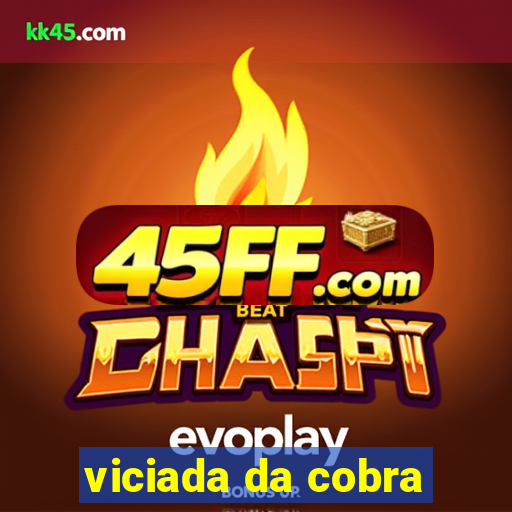viciada da cobra